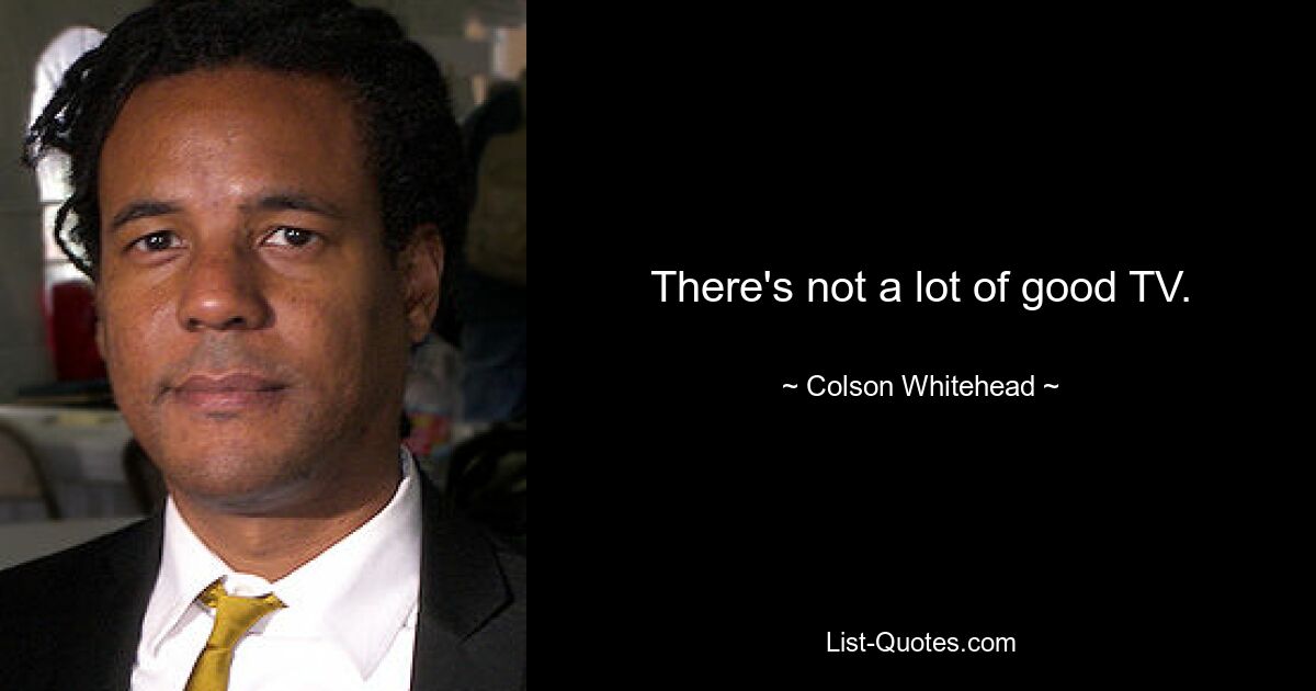 There's not a lot of good TV. — © Colson Whitehead