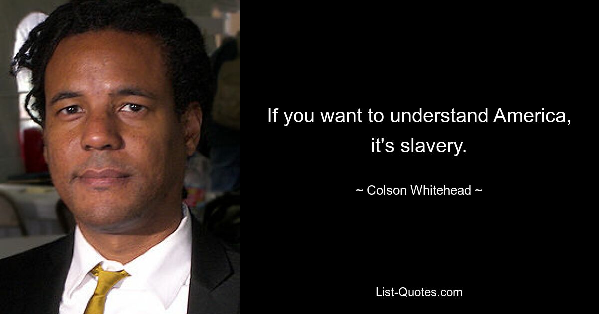 If you want to understand America, it's slavery. — © Colson Whitehead