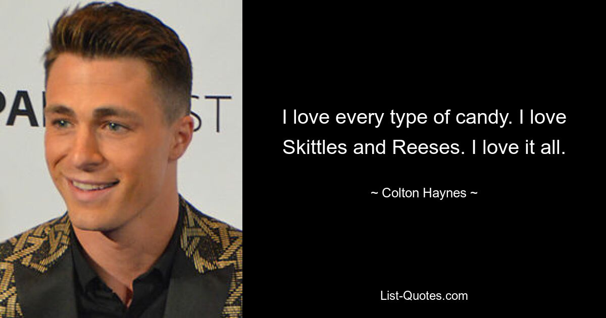 I love every type of candy. I love Skittles and Reeses. I love it all. — © Colton Haynes