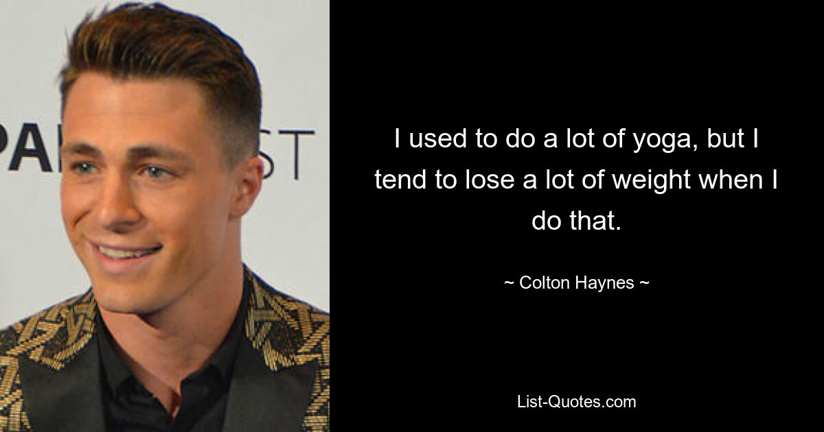 I used to do a lot of yoga, but I tend to lose a lot of weight when I do that. — © Colton Haynes