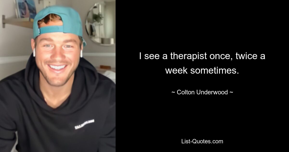 I see a therapist once, twice a week sometimes. — © Colton Underwood