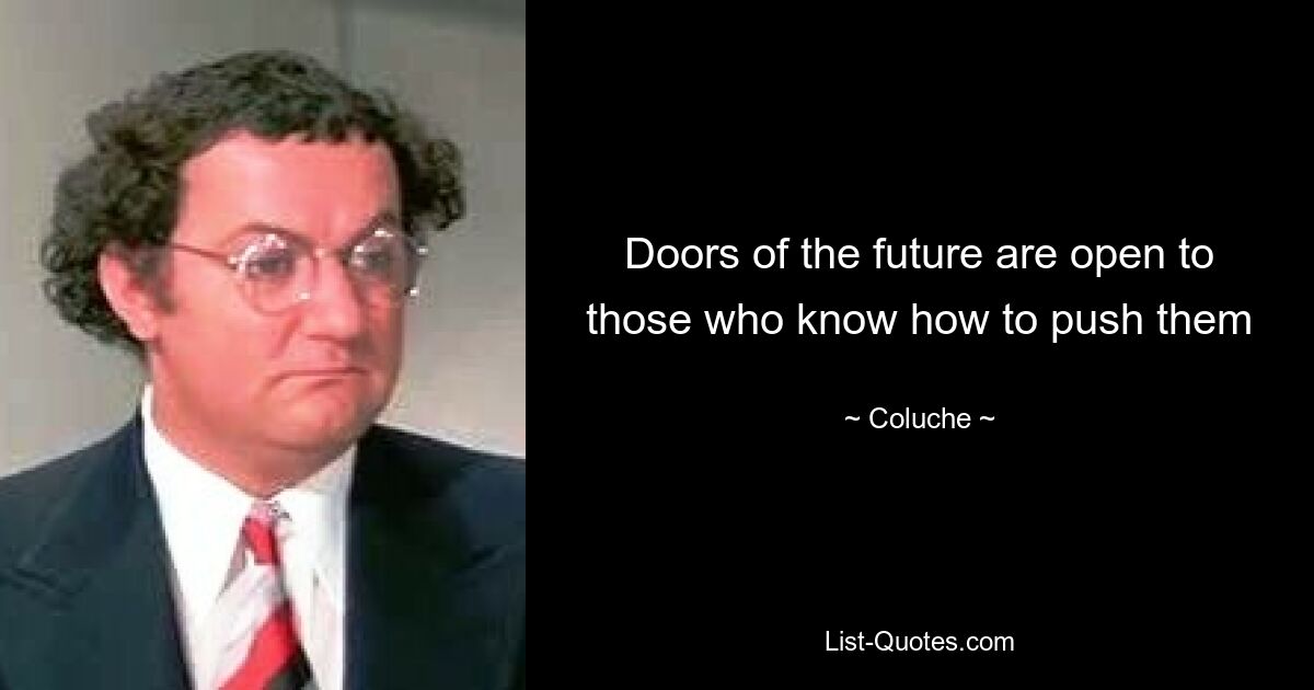 Doors of the future are open to those who know how to push them — © Coluche