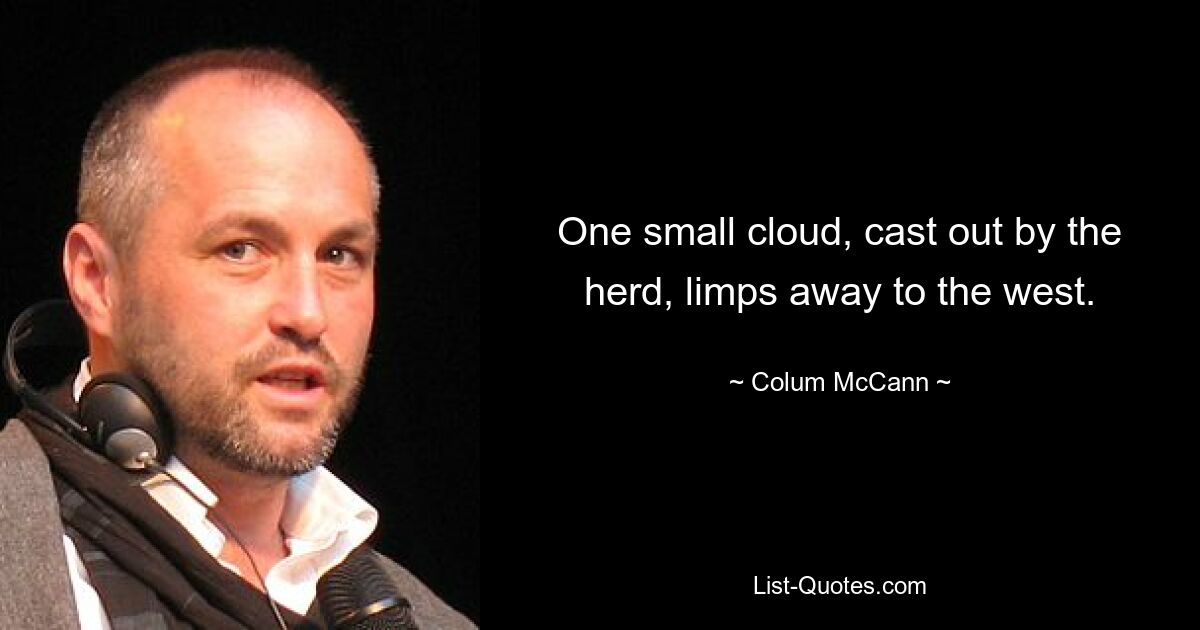 One small cloud, cast out by the herd, limps away to the west. — © Colum McCann