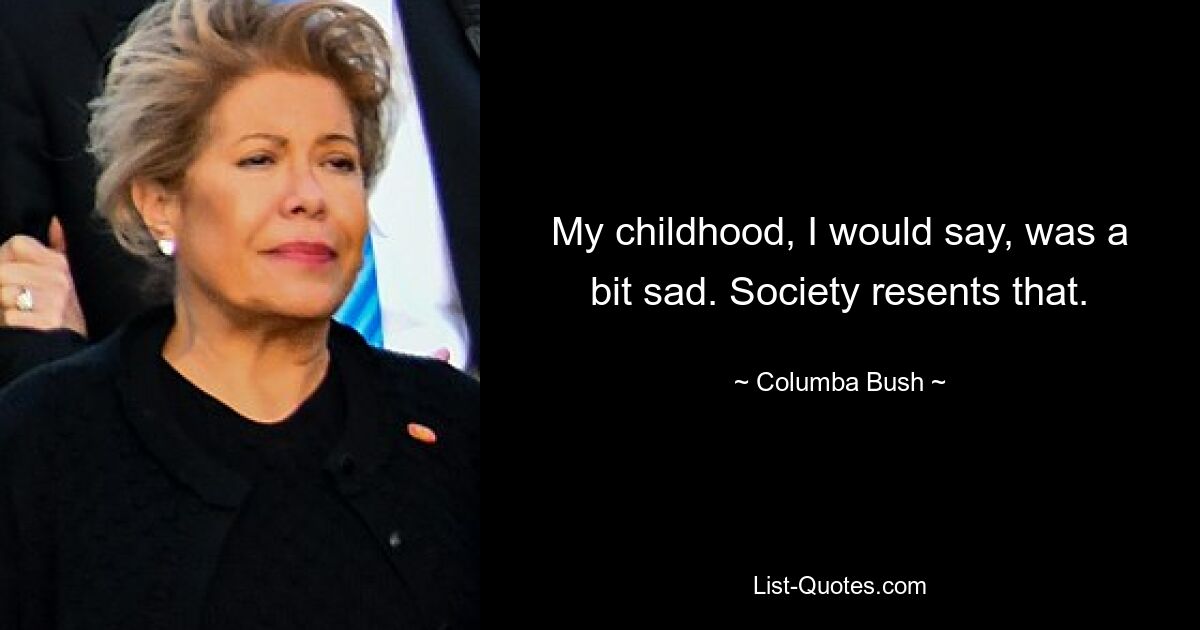 My childhood, I would say, was a bit sad. Society resents that. — © Columba Bush