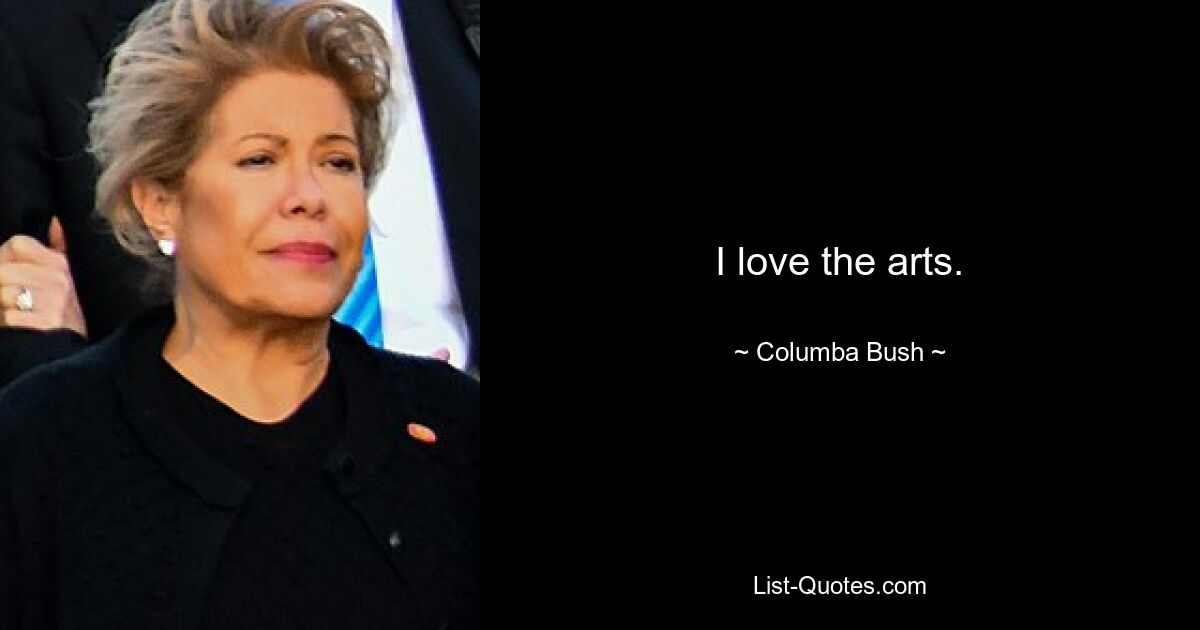 I love the arts. — © Columba Bush