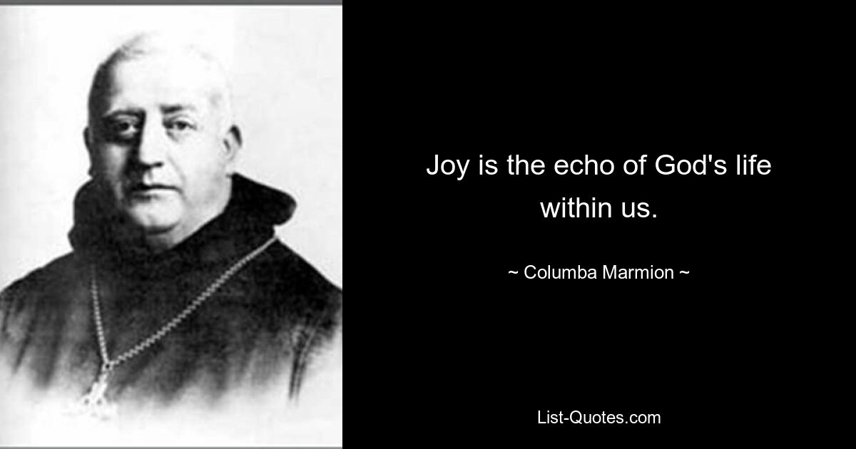 Joy is the echo of God's life within us. — © Columba Marmion