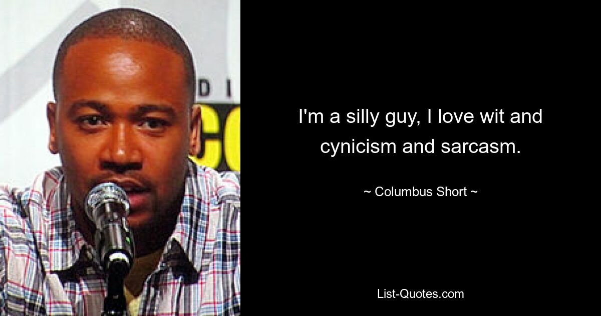 I'm a silly guy, I love wit and cynicism and sarcasm. — © Columbus Short