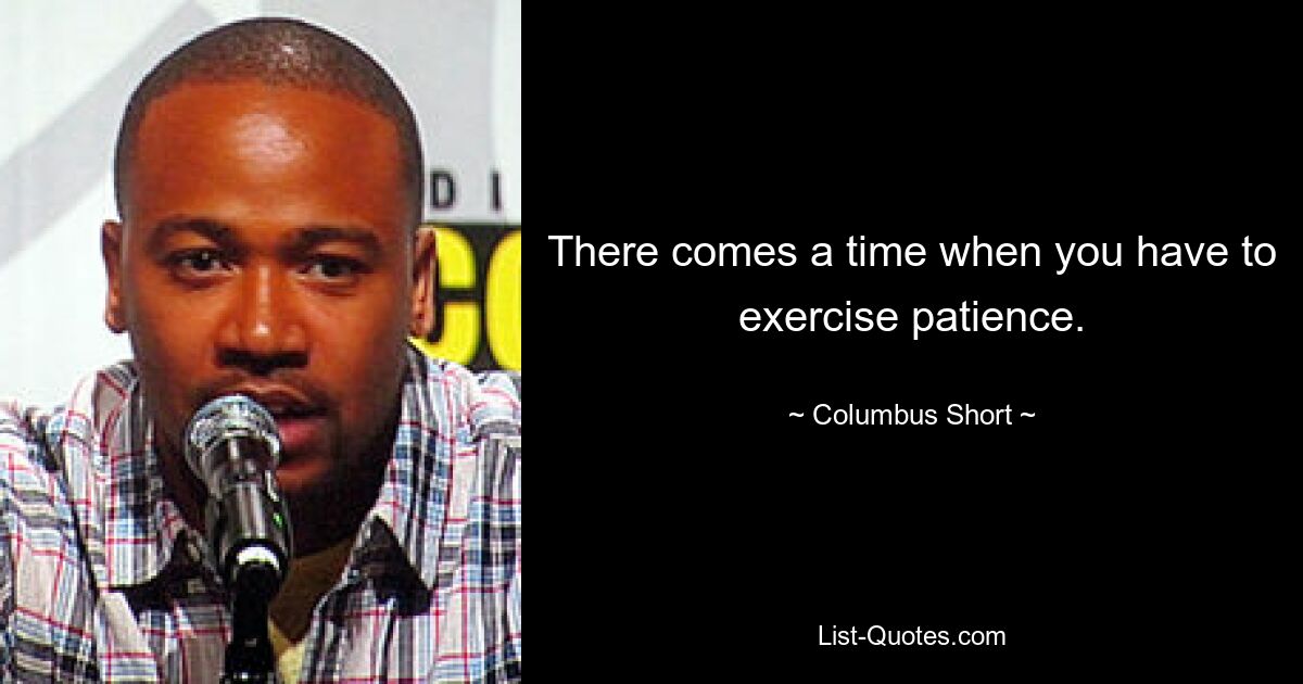 There comes a time when you have to exercise patience. — © Columbus Short