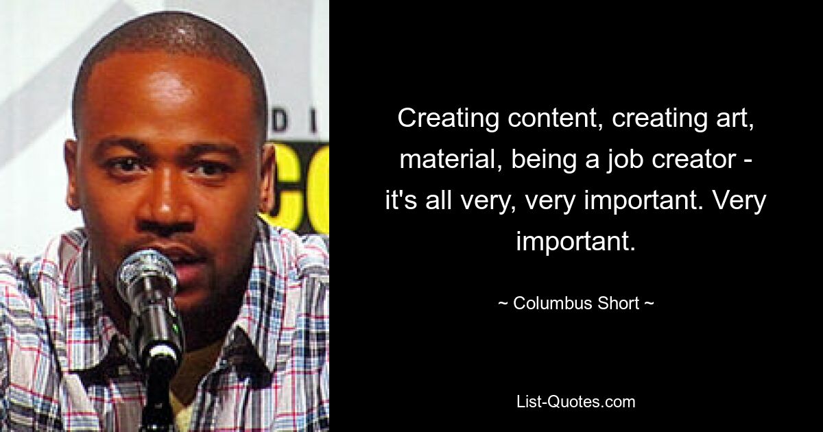 Creating content, creating art, material, being a job creator - it's all very, very important. Very important. — © Columbus Short