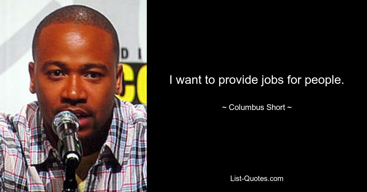 I want to provide jobs for people. — © Columbus Short