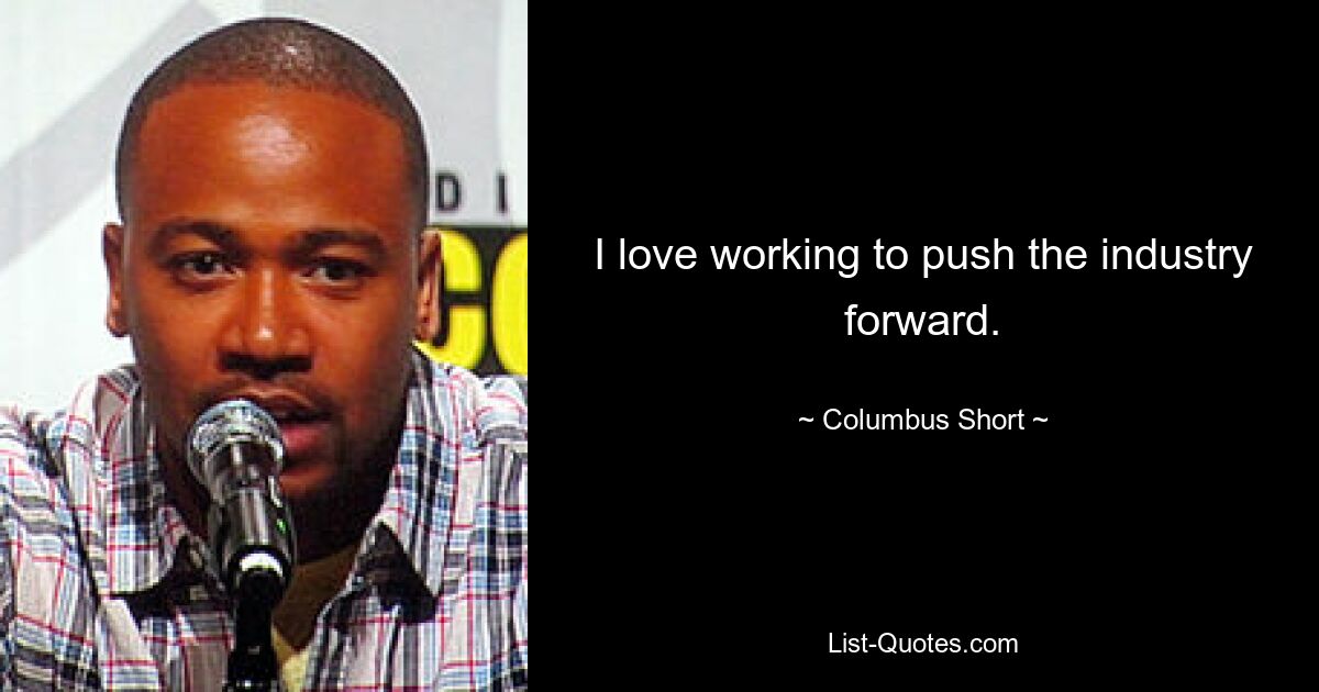 I love working to push the industry forward. — © Columbus Short