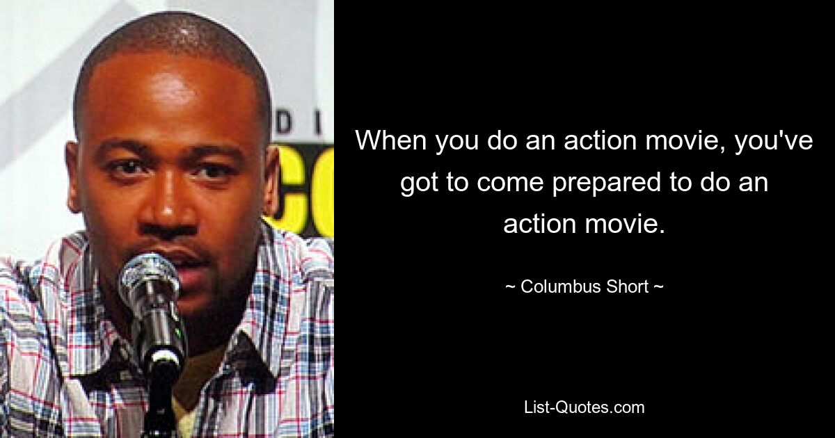 When you do an action movie, you've got to come prepared to do an action movie. — © Columbus Short