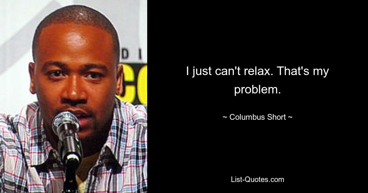 I just can't relax. That's my problem. — © Columbus Short