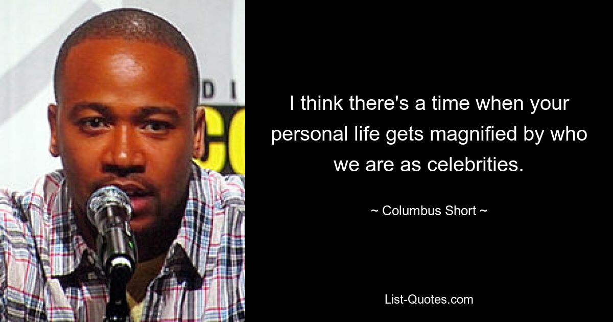 I think there's a time when your personal life gets magnified by who we are as celebrities. — © Columbus Short