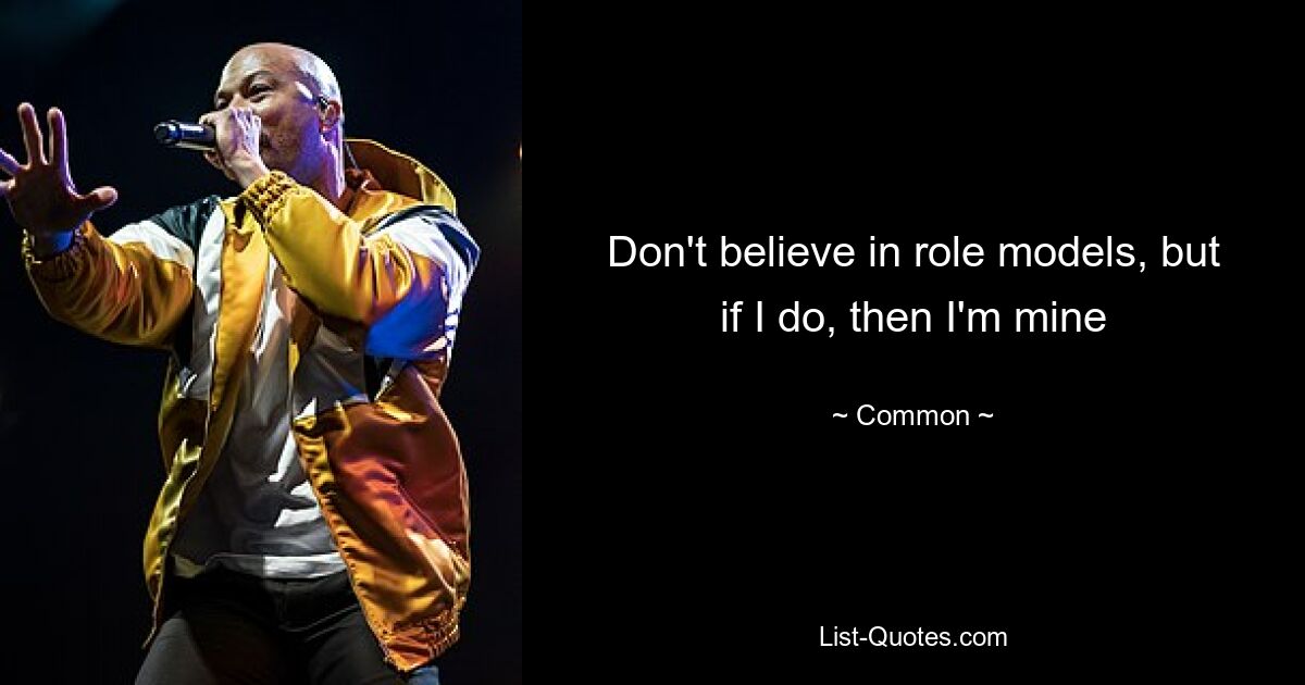 Don't believe in role models, but if I do, then I'm mine — © Common