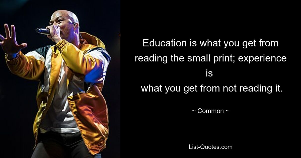 Education is what you get from reading the small print; experience is 
 what you get from not reading it. — © Common