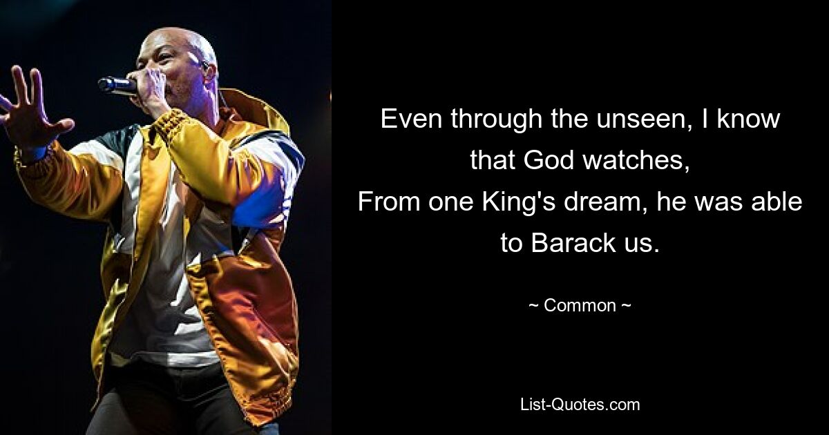 Even through the unseen, I know that God watches,
From one King's dream, he was able to Barack us. — © Common