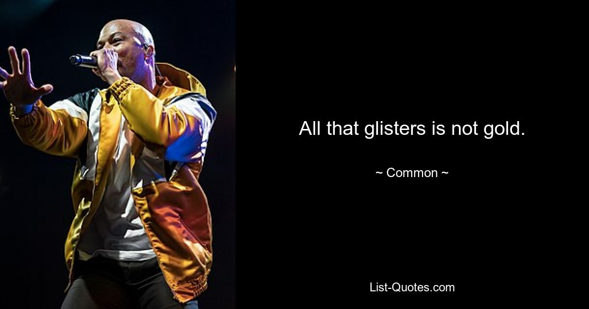 All that glisters is not gold. — © Common