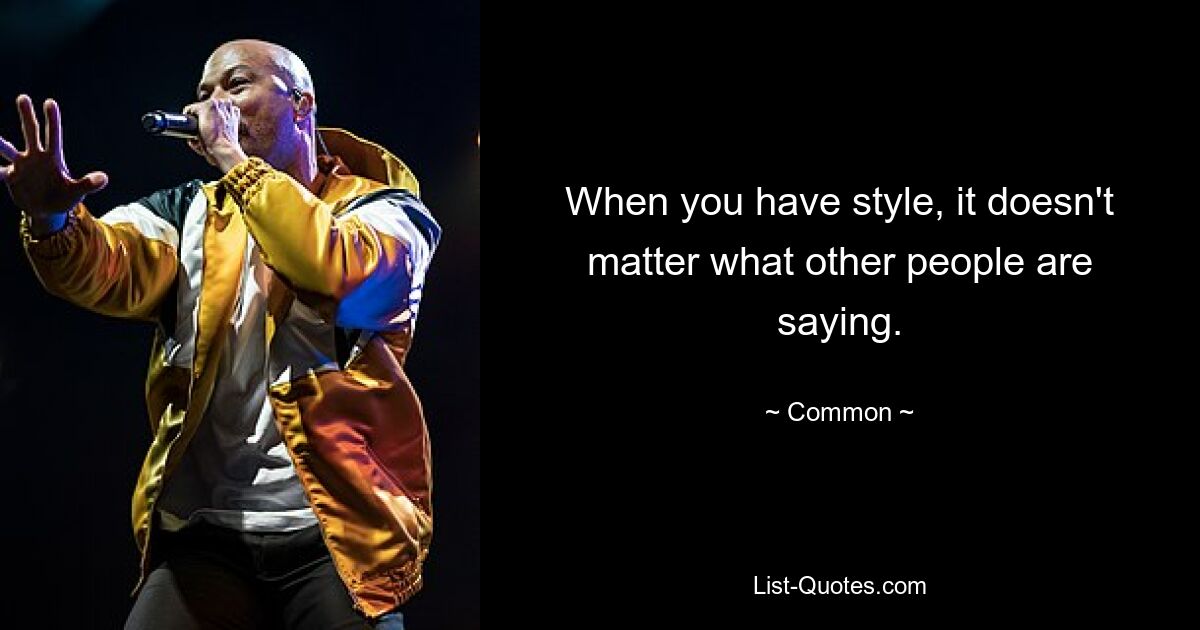 When you have style, it doesn't matter what other people are saying. — © Common