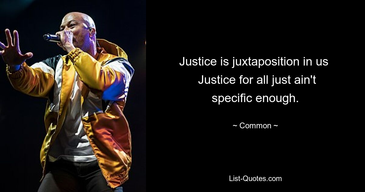 Justice is juxtaposition in us 
 Justice for all just ain't specific enough. — © Common