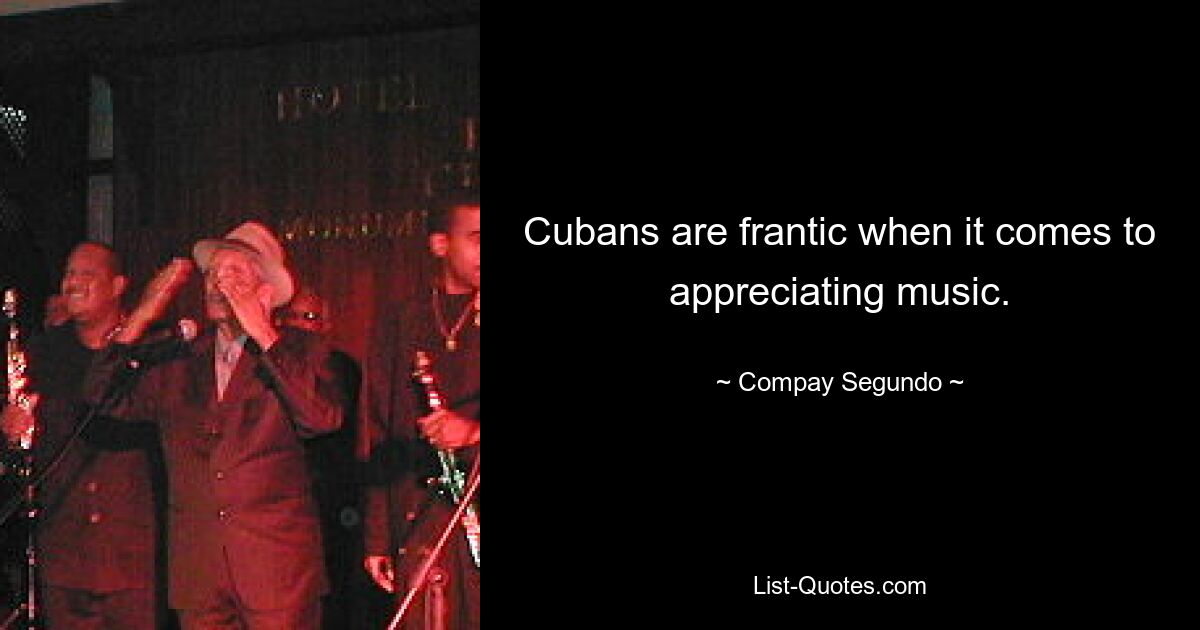 Cubans are frantic when it comes to appreciating music. — © Compay Segundo