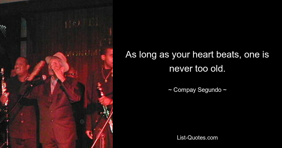 As long as your heart beats, one is never too old. — © Compay Segundo