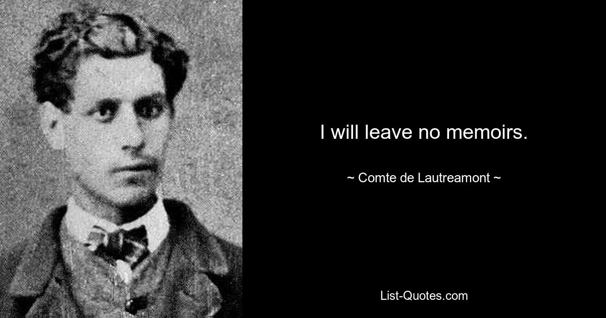 I will leave no memoirs. — © Comte de Lautreamont