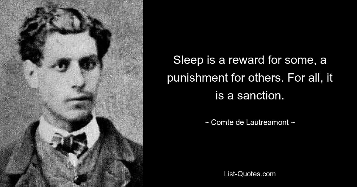 Sleep is a reward for some, a punishment for others. For all, it is a sanction. — © Comte de Lautreamont