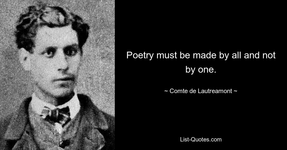 Poetry must be made by all and not by one. — © Comte de Lautreamont