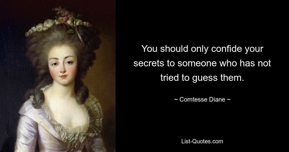 You should only confide your secrets to someone who has not tried to guess them. — © Comtesse Diane