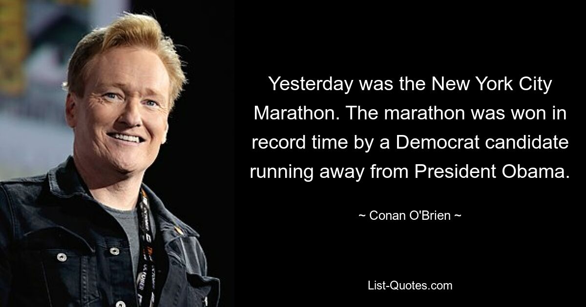 Yesterday was the New York City Marathon. The marathon was won in record time by a Democrat candidate running away from President Obama. — © Conan O'Brien