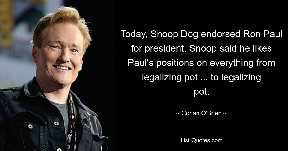 Today, Snoop Dog endorsed Ron Paul for president. Snoop said he likes Paul's positions on everything from legalizing pot ... to legalizing pot. — © Conan O'Brien