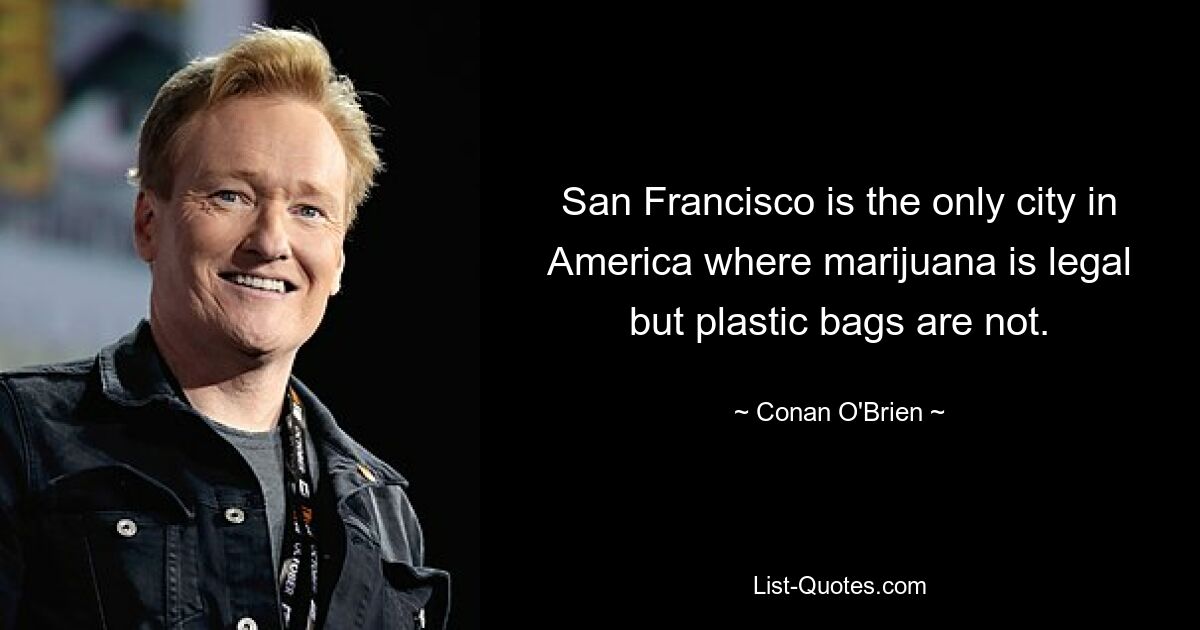 San Francisco is the only city in America where marijuana is legal but plastic bags are not. — © Conan O'Brien