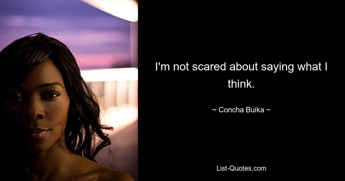 I'm not scared about saying what I think. — © Concha Buika