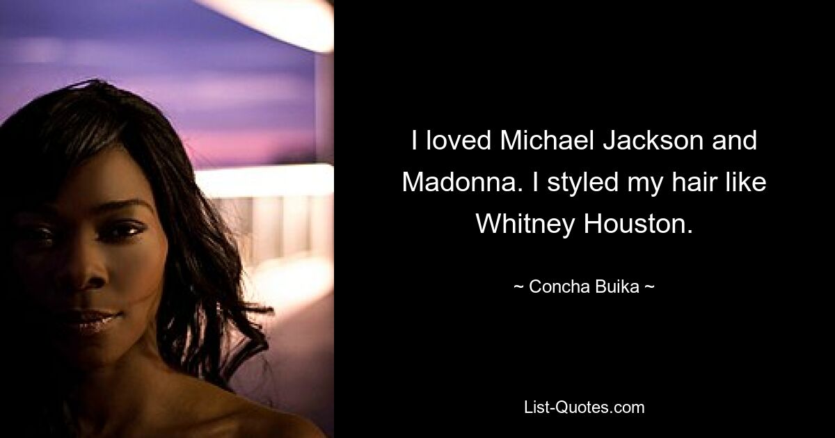 I loved Michael Jackson and Madonna. I styled my hair like Whitney Houston. — © Concha Buika