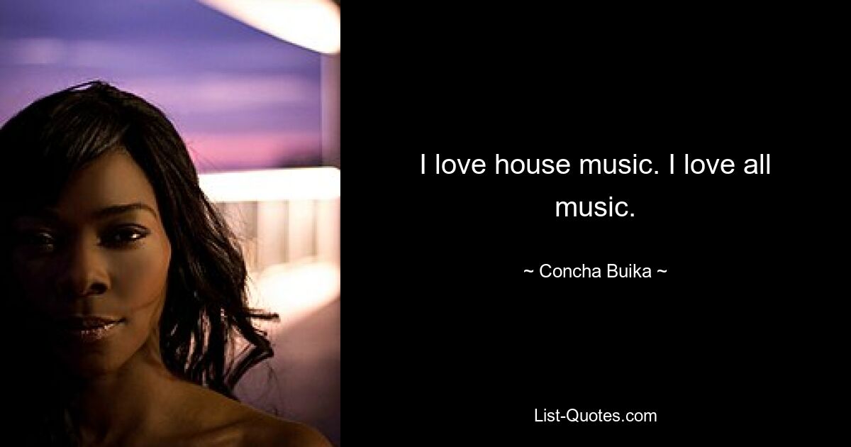 I love house music. I love all music. — © Concha Buika