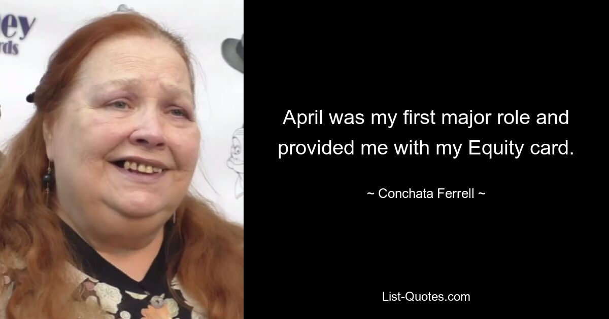 April was my first major role and provided me with my Equity card. — © Conchata Ferrell