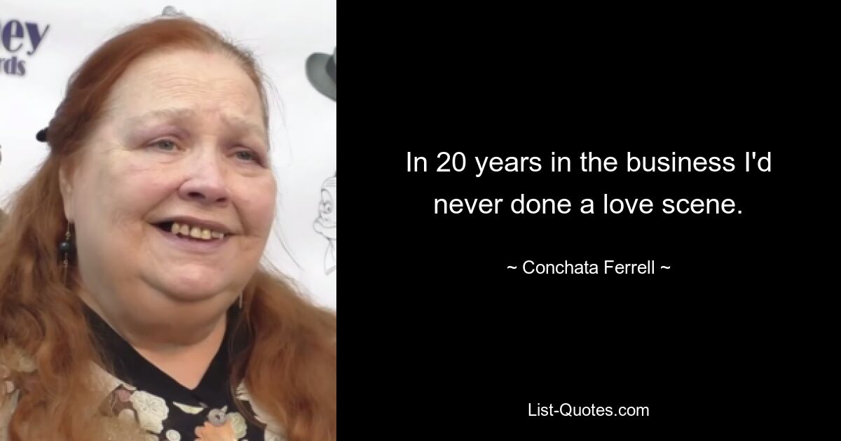 In 20 years in the business I'd never done a love scene. — © Conchata Ferrell