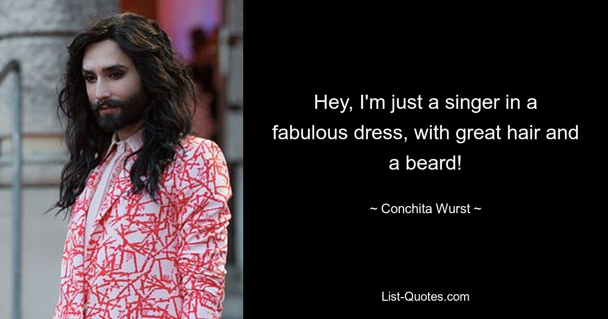 Hey, I'm just a singer in a fabulous dress, with great hair and a beard! — © Conchita Wurst