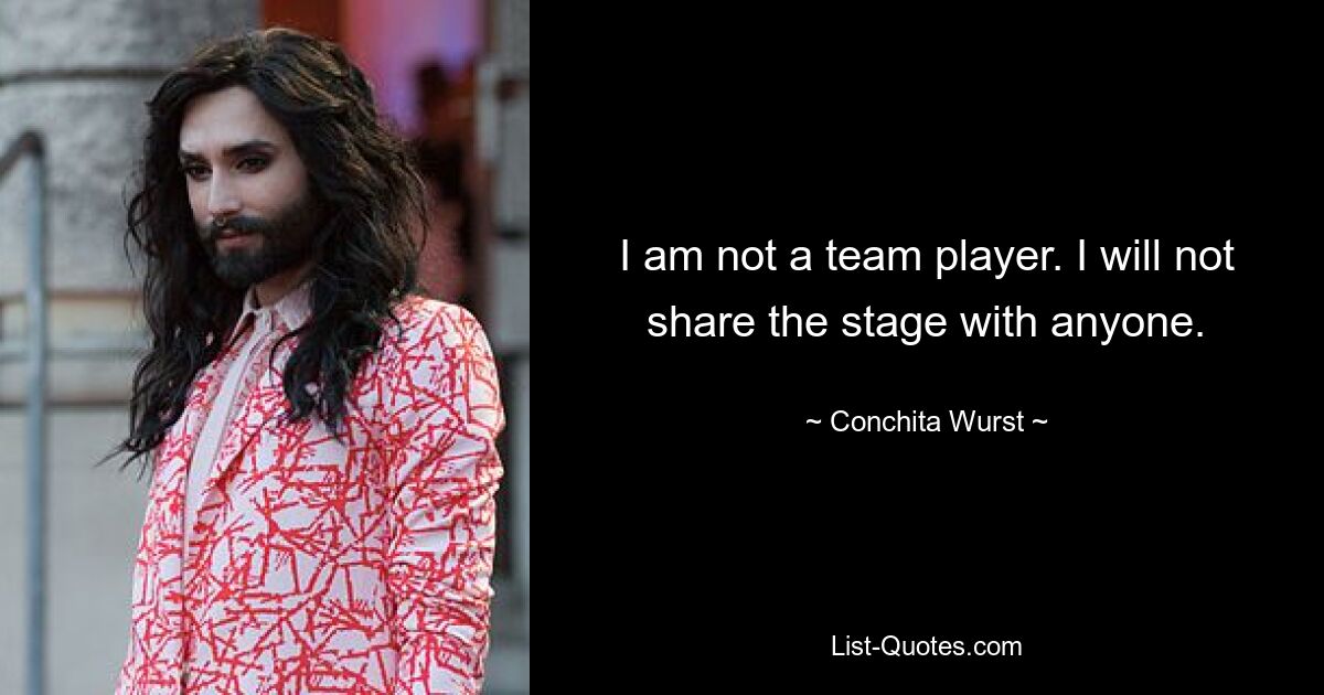 I am not a team player. I will not share the stage with anyone. — © Conchita Wurst