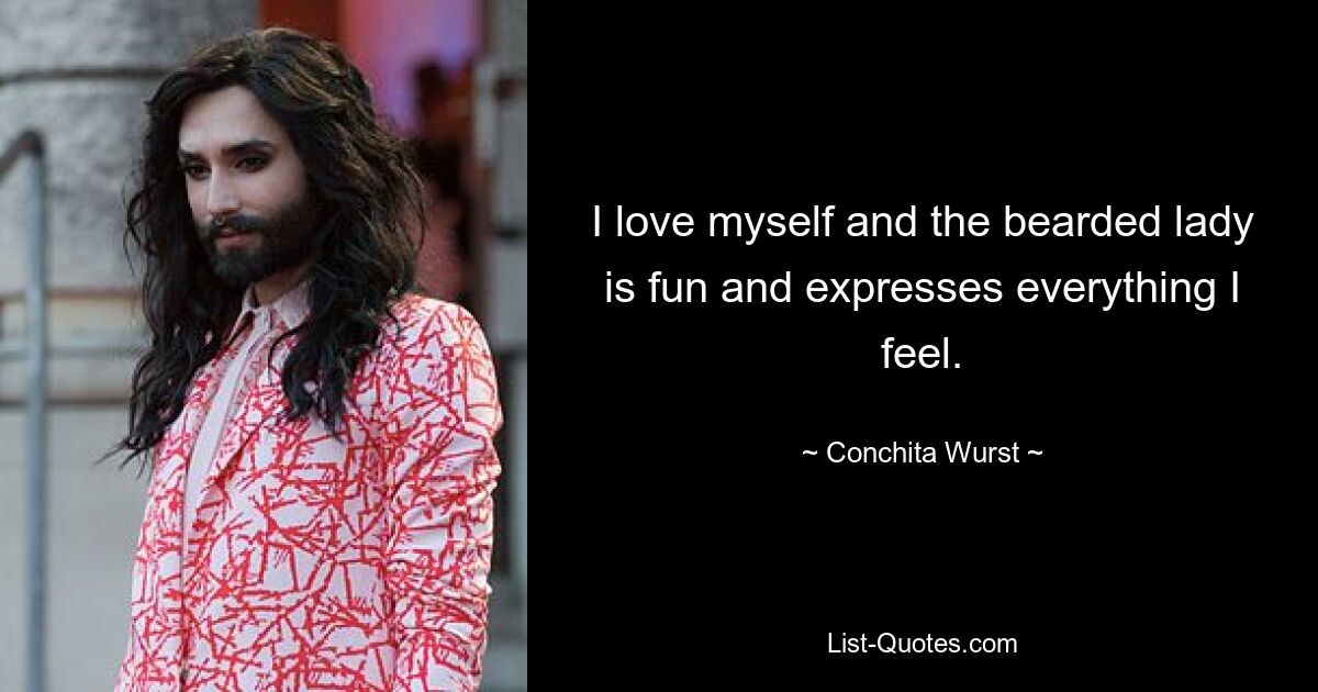 I love myself and the bearded lady is fun and expresses everything I feel. — © Conchita Wurst