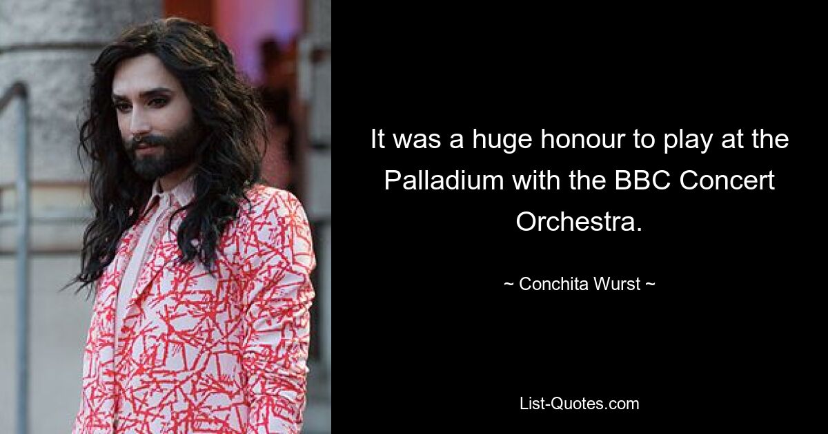 It was a huge honour to play at the Palladium with the BBC Concert Orchestra. — © Conchita Wurst