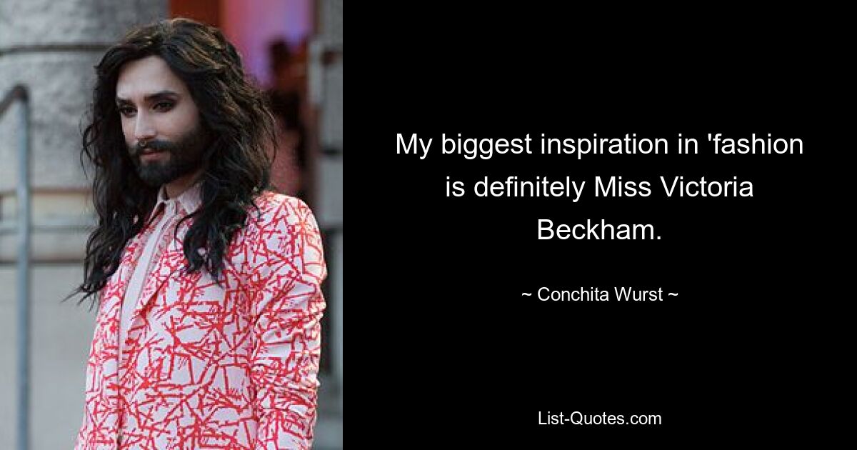 My biggest inspiration in 'fashion is definitely Miss Victoria Beckham. — © Conchita Wurst