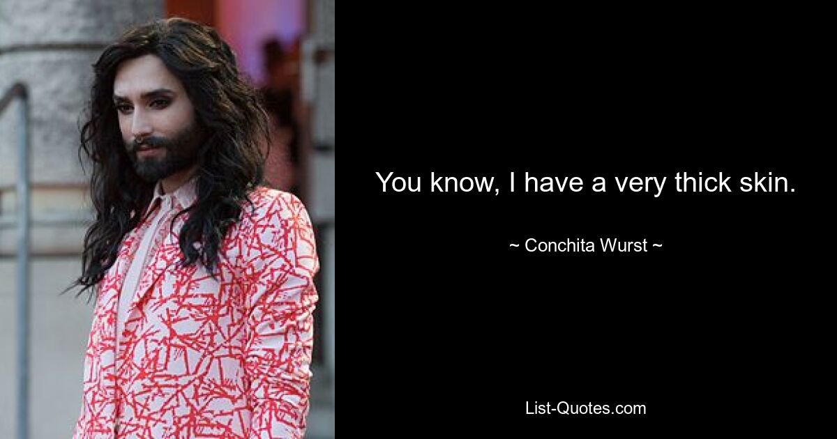 You know, I have a very thick skin. — © Conchita Wurst