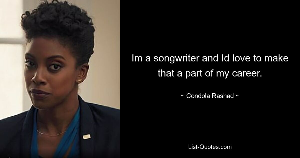 Im a songwriter and Id love to make that a part of my career. — © Condola Rashad