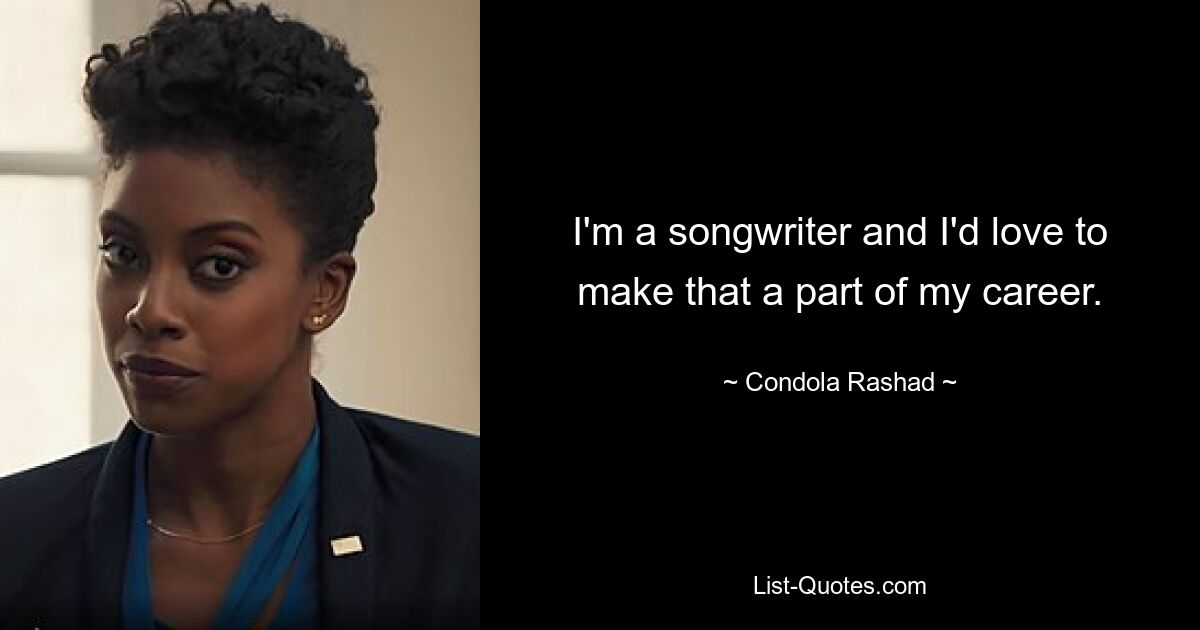 I'm a songwriter and I'd love to make that a part of my career. — © Condola Rashad