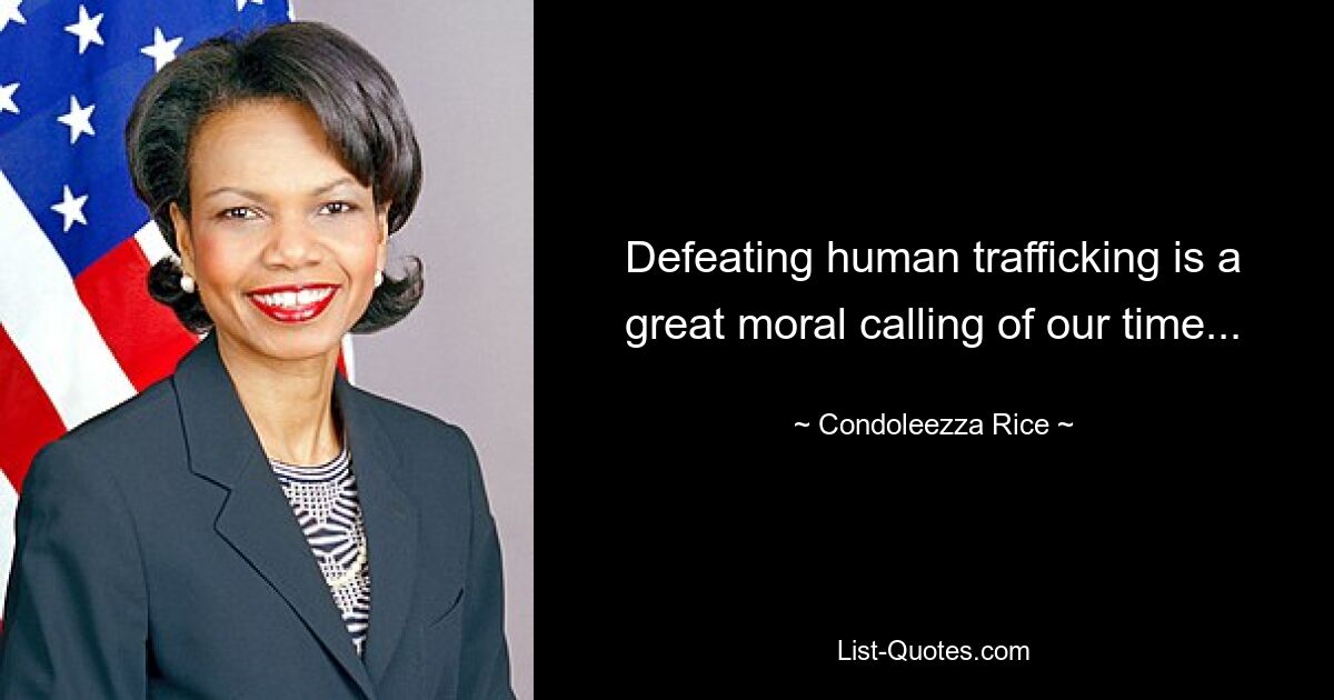 Defeating human trafficking is a great moral calling of our time... — © Condoleezza Rice