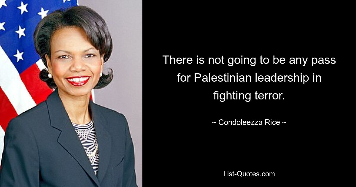 There is not going to be any pass for Palestinian leadership in fighting terror. — © Condoleezza Rice