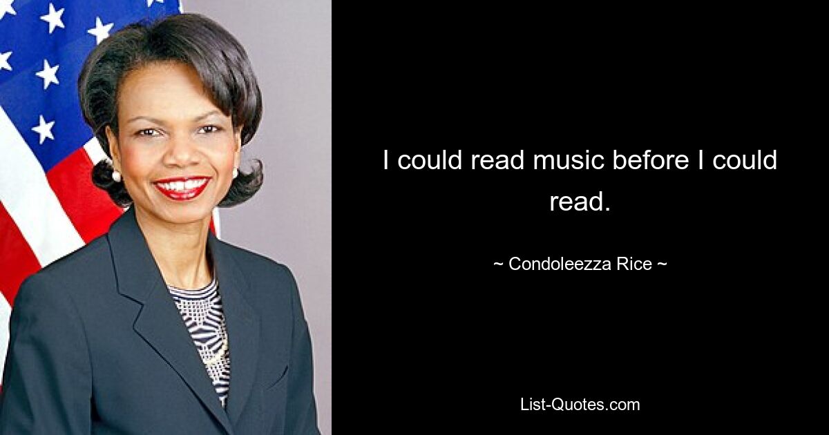 I could read music before I could read. — © Condoleezza Rice