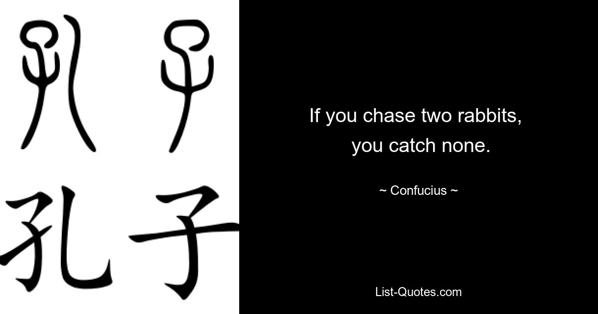 If you chase two rabbits, 
 you catch none. — © Confucius